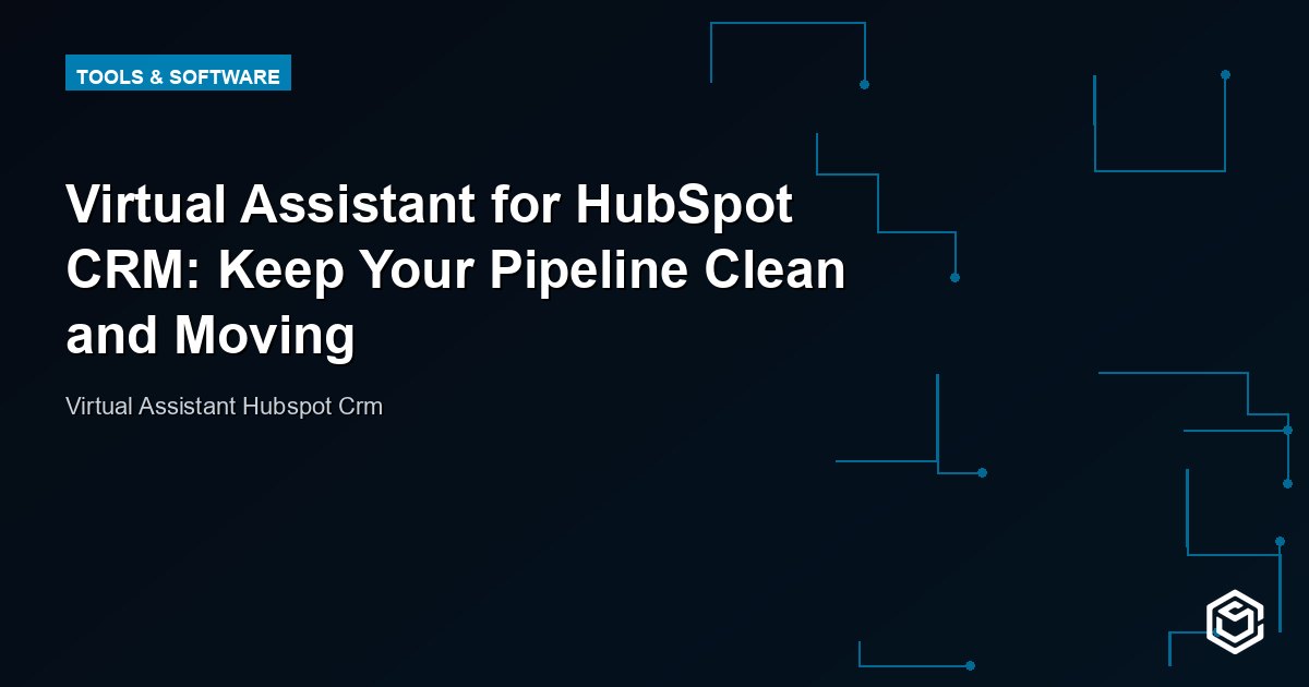 Virtual Assistant for HubSpot CRM: Keep Your Pipeline Clean and Current