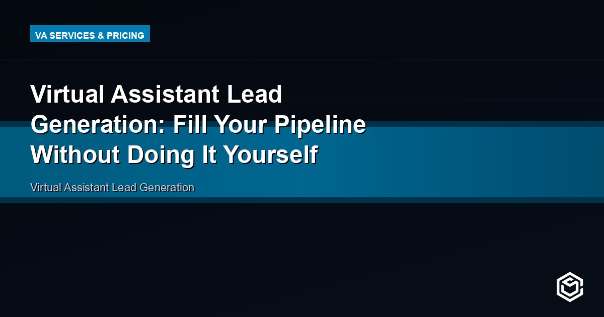 Virtual Assistant Lead Generation: Fill Your Pipeline Without Doing It Yourself