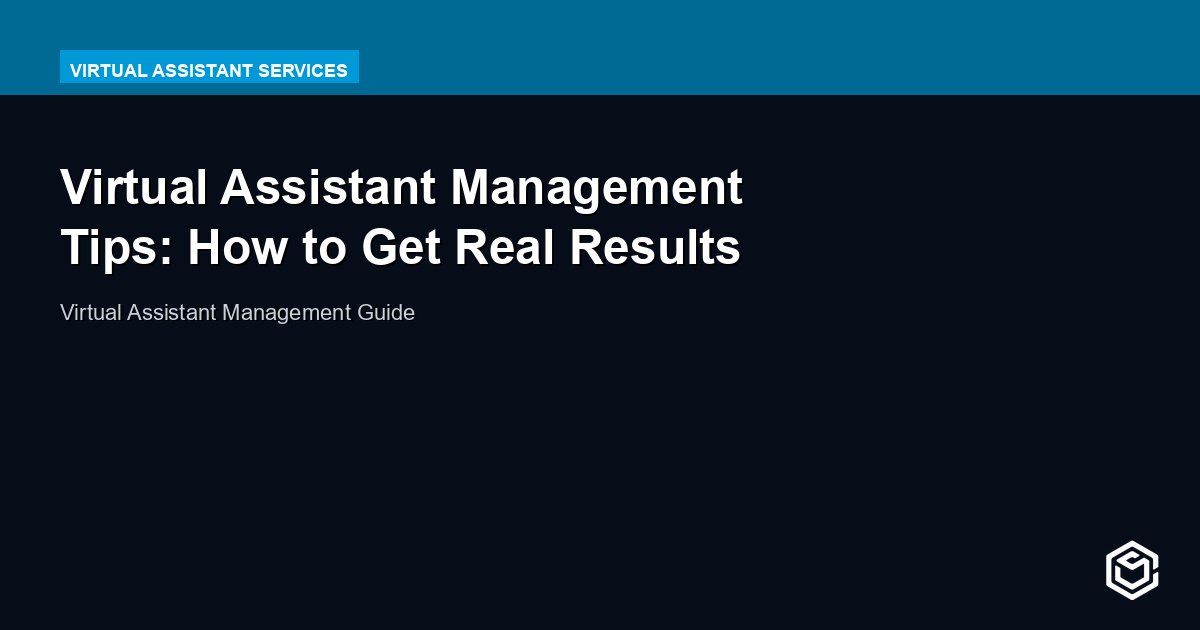 Virtual Assistant Management Tips: How to Get Real Results