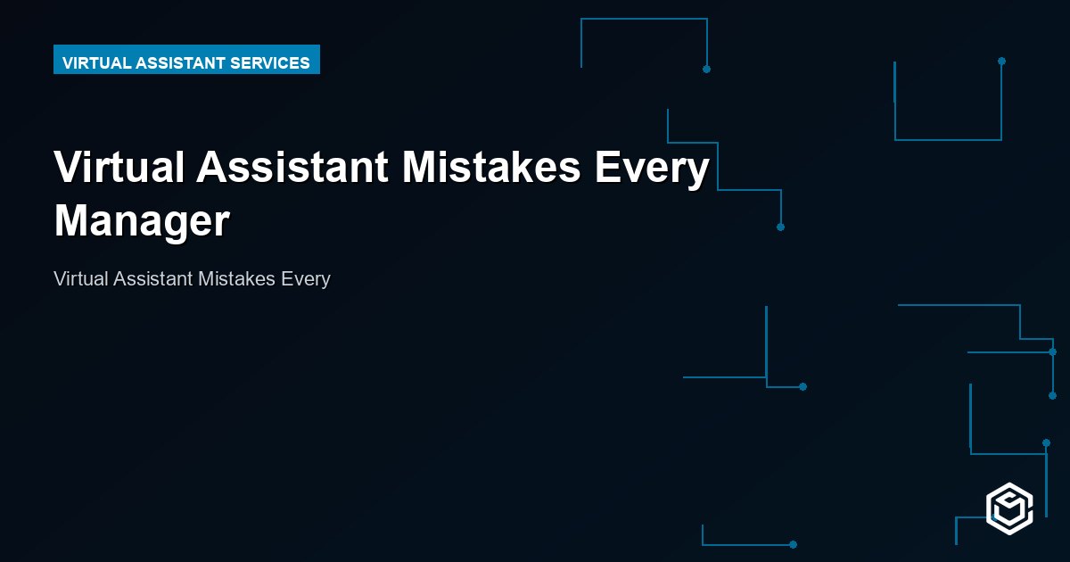 Virtual Assistant Mistakes Every Manager