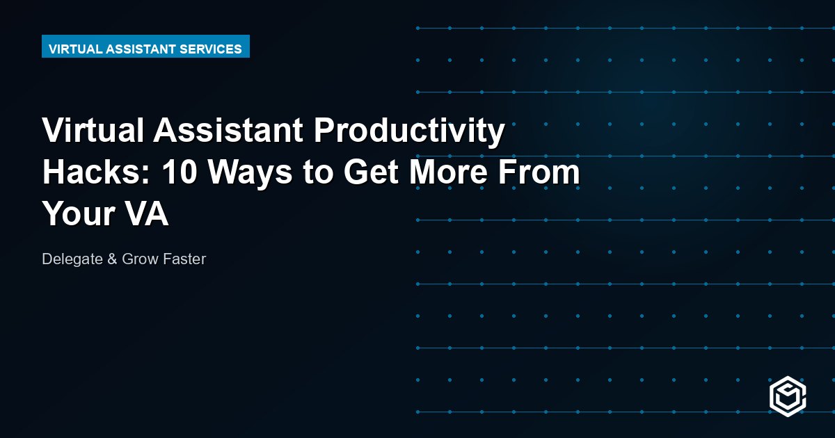 Virtual Assistant Productivity Hacks: 10 Ways to Get More From Your VA