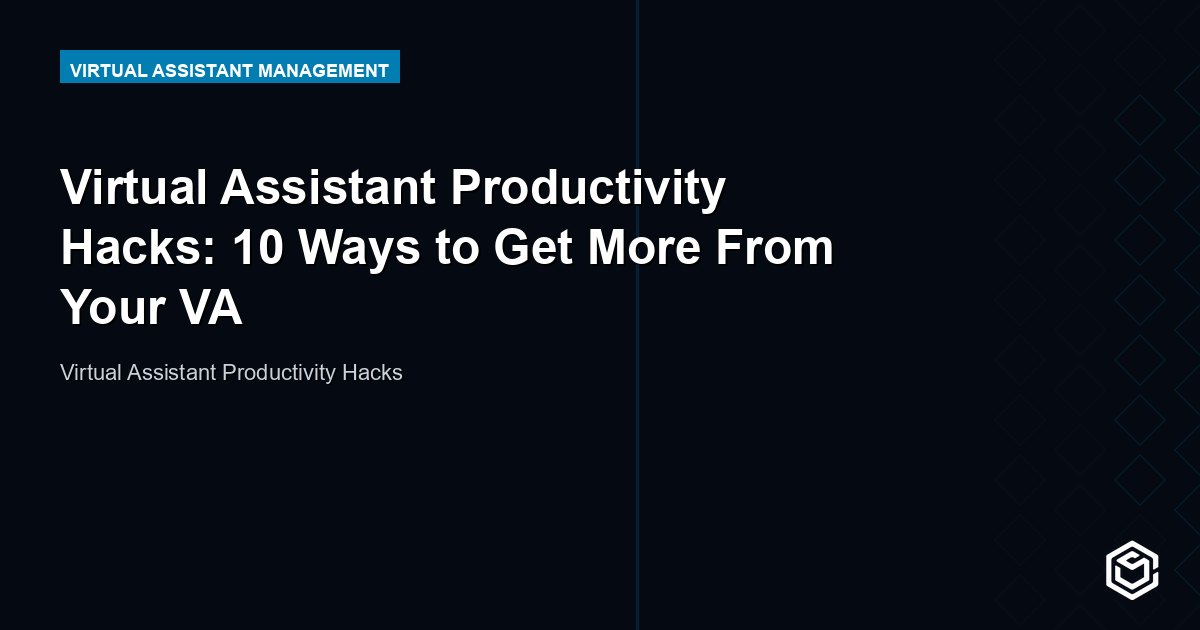 Virtual Assistant Productivity Hacks: 10 Ways to Get More From Your VA