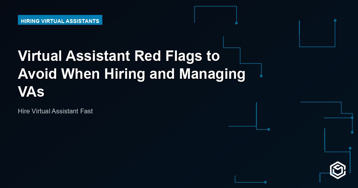 Virtual Assistant Red Flags to Avoid When Hiring and Managing VAs