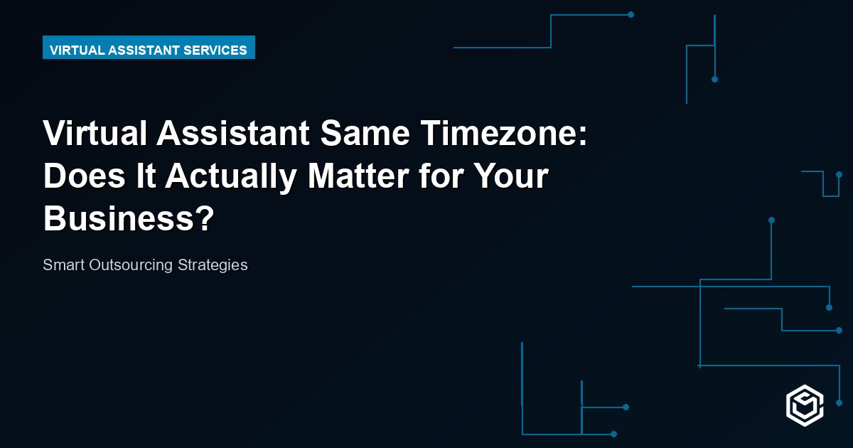 Virtual Assistant Same Timezone: Does It Actually Matter for Your Business?