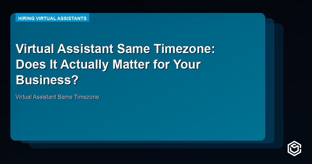 Virtual Assistant Same Timezone: Does It Actually Matter for Your Business?