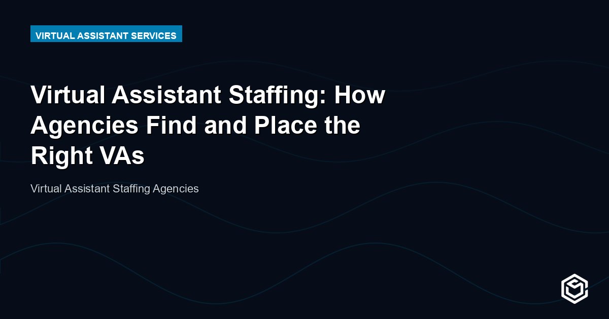 Virtual Assistant Staffing: How Agencies Find and Place the Right VAs