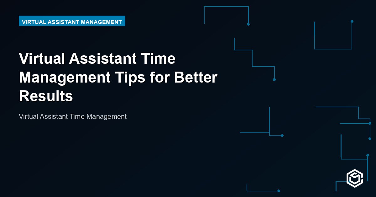 Virtual Assistant Time Management Tips for Better Results