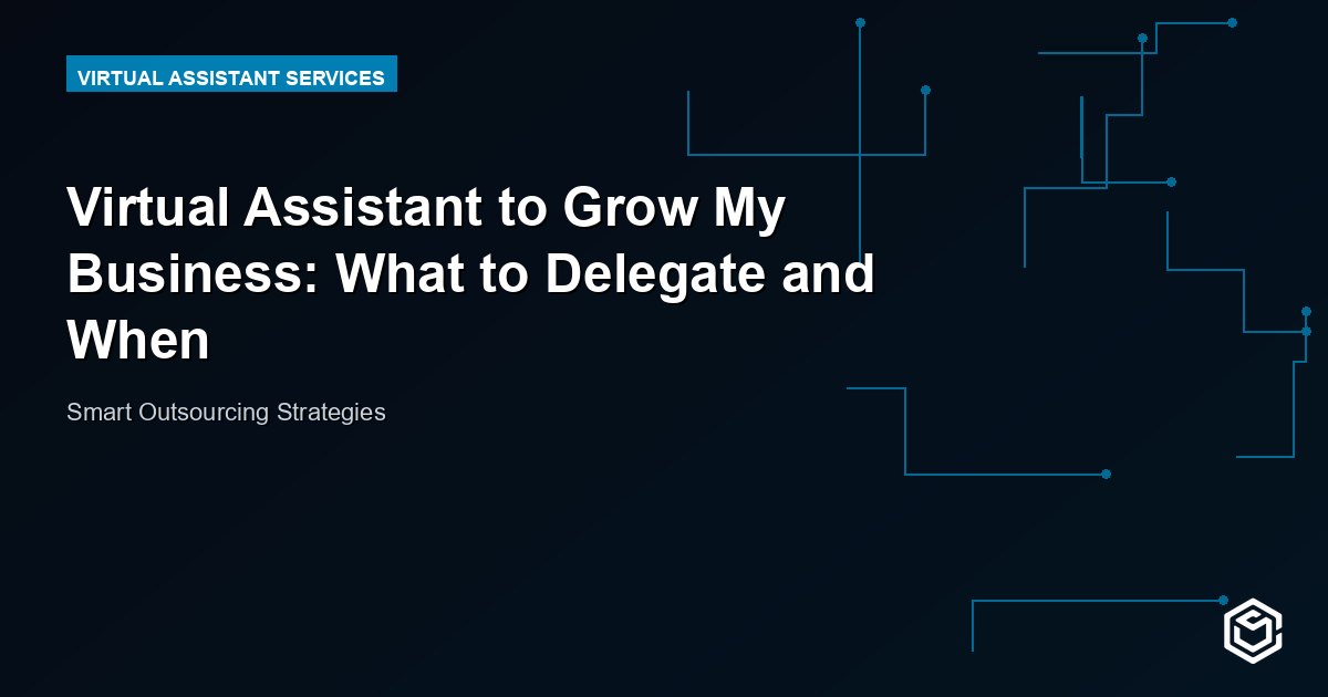 Virtual Assistant to Grow My Business: What to Delegate and When
