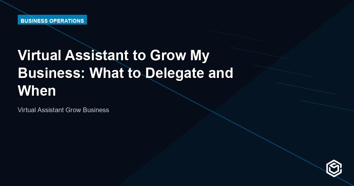 Virtual Assistant to Grow My Business: What to Delegate and When