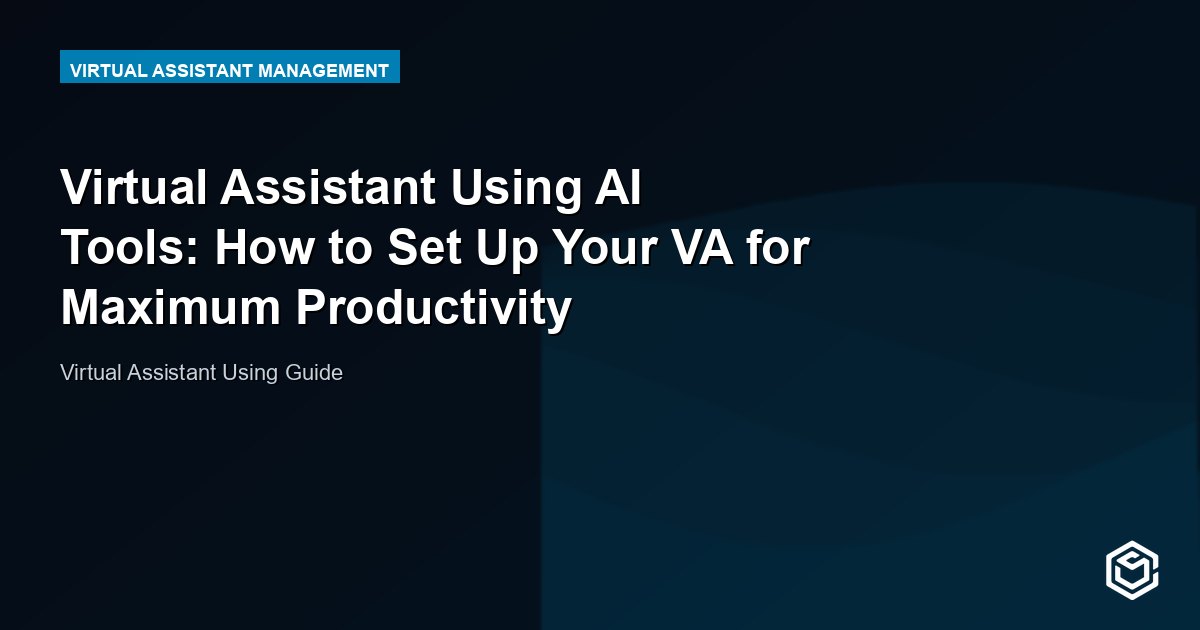 Virtual Assistant Using AI Tools: How to Set Up Your VA for Maximum Productivity