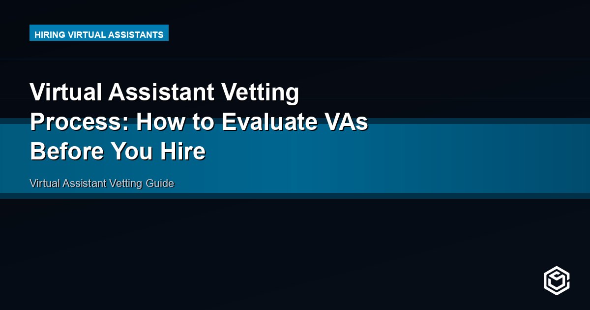 Virtual Assistant Vetting Process: How to Evaluate VAs Before You Hire