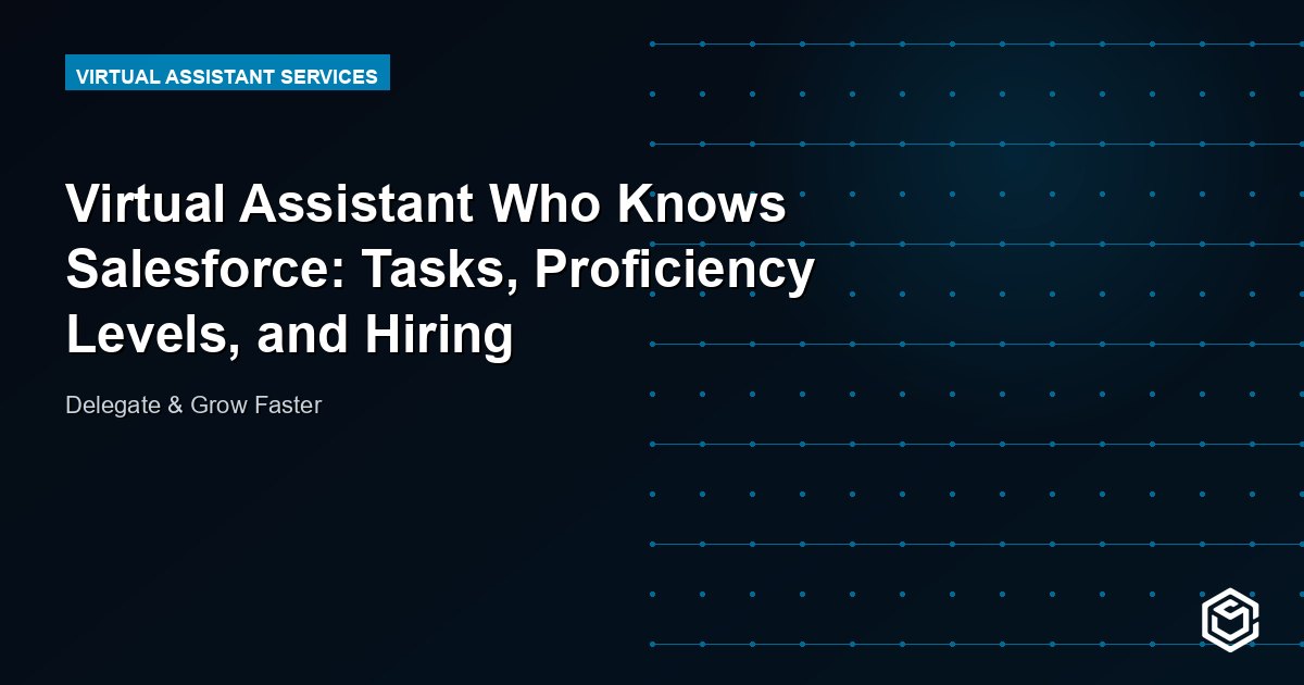 Virtual Assistant Who Knows Salesforce: Tasks, Proficiency Levels, and Hiring