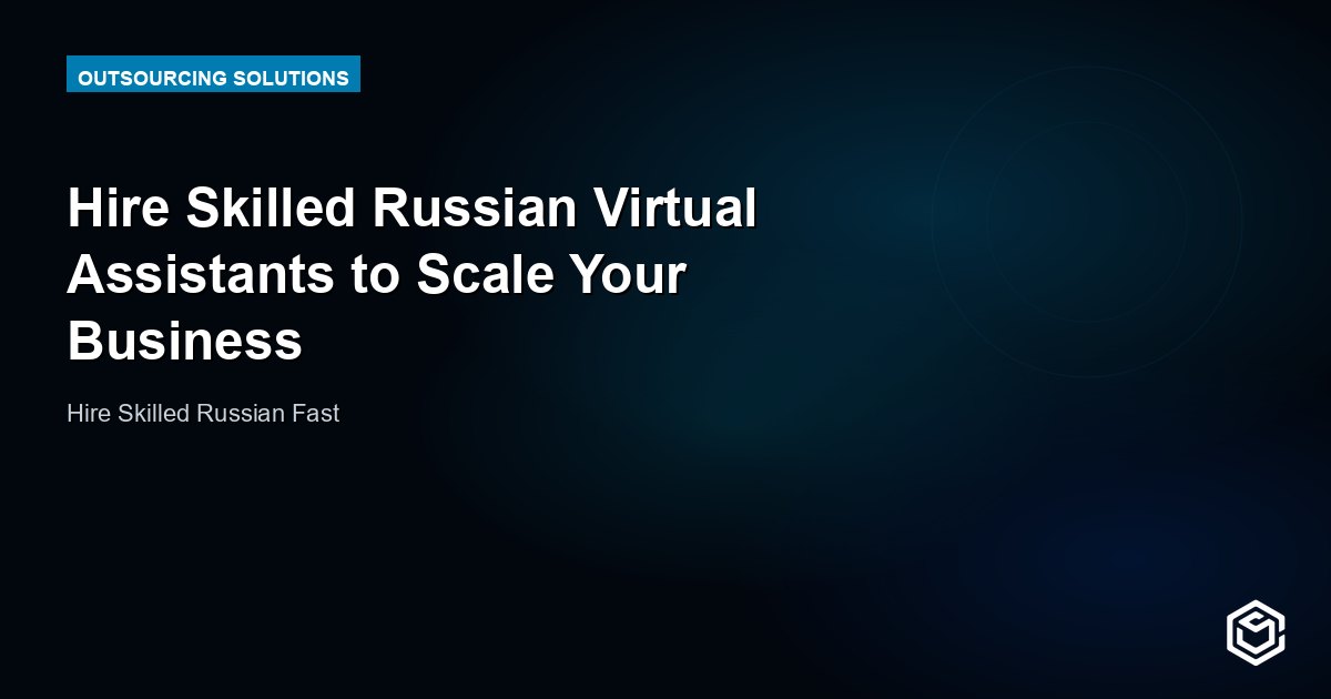 Hire Skilled Russian Virtual Assistants to Scale Your Business
