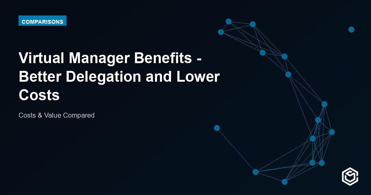 Virtual Manager Benefits - Better Delegation and Lower Costs