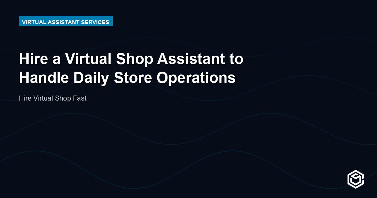 Hire a Virtual Shop Assistant to Handle Daily Store Operations
