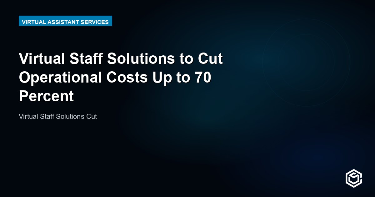Virtual Staff Solutions to Cut Operational Costs Up to 70 Percent