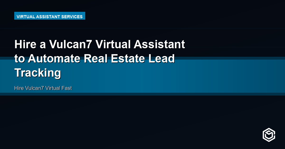 Hire a Vulcan7 Virtual Assistant to Automate Real Estate Lead Tracking