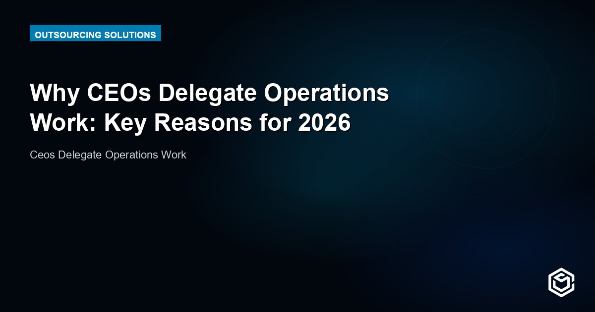 Why CEOs Delegate Operations Work: Key Reasons for 2026