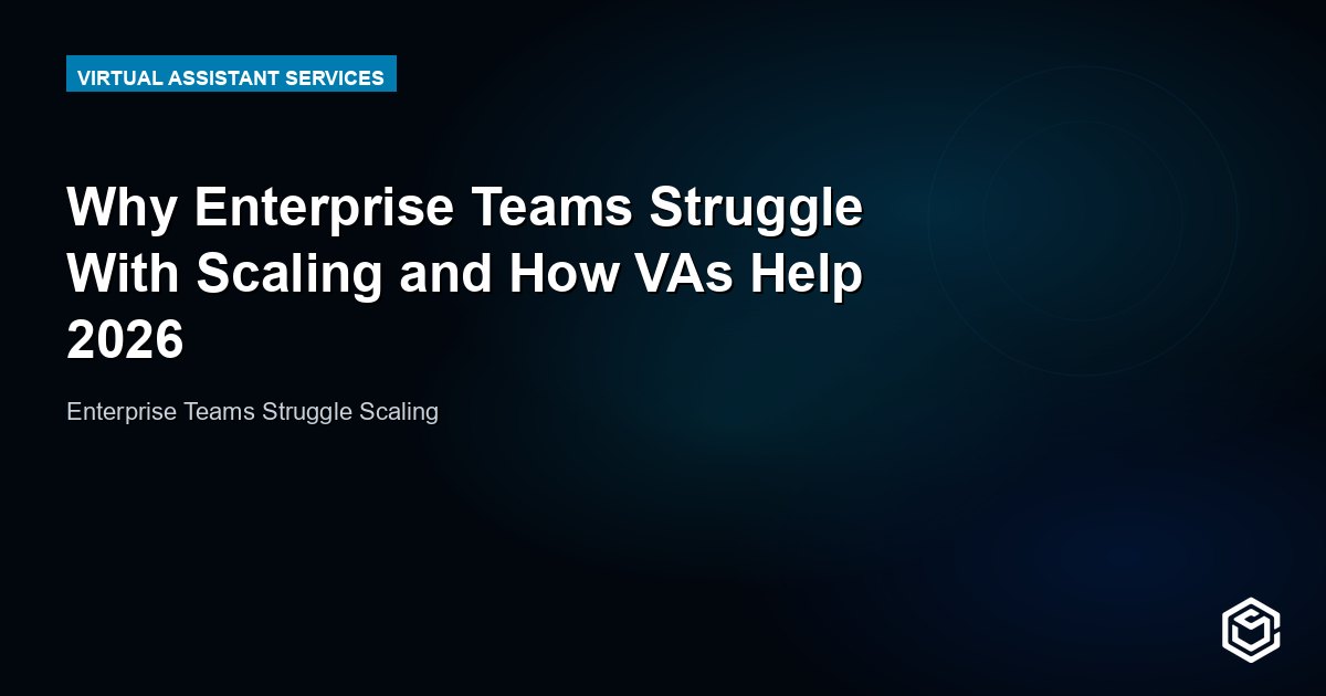 Why Enterprise Teams Struggle With Scaling and How VAs Help 2026
