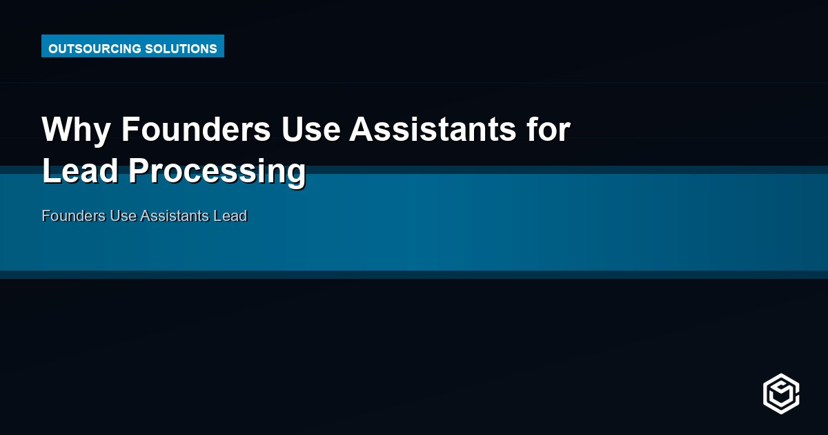 Why Founders Use Assistants for Lead Processing