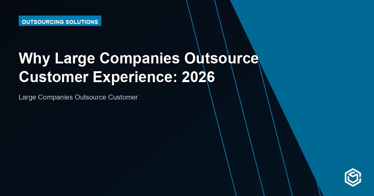 Why Large Companies Outsource Customer Experience: 2026