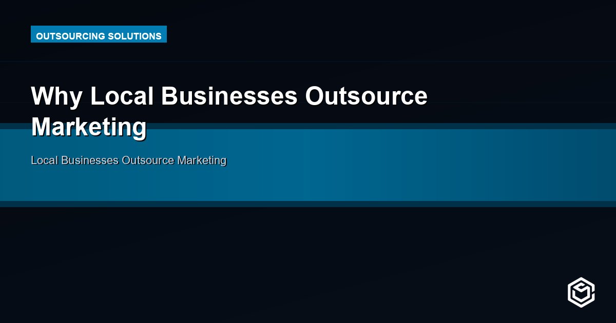 Why Local Businesses Outsource Marketing