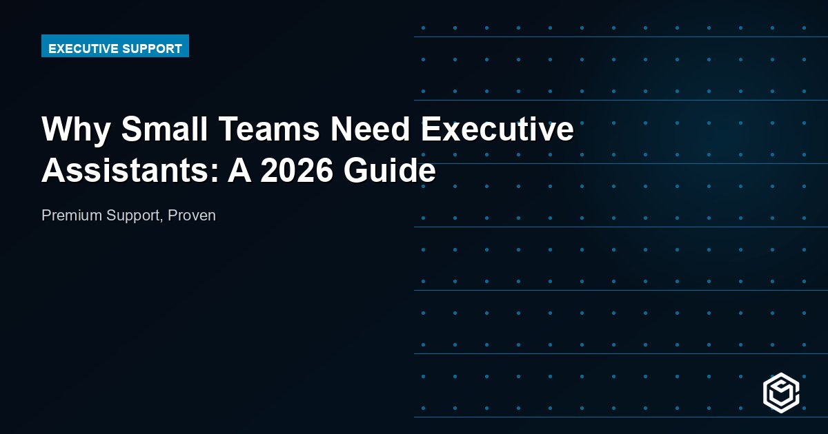 Why Small Teams Need Executive Assistants: A 2026 Guide