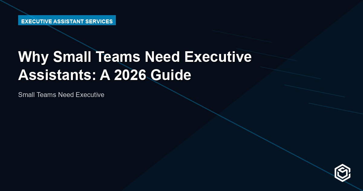Why Small Teams Need Executive Assistants: A 2026 Guide