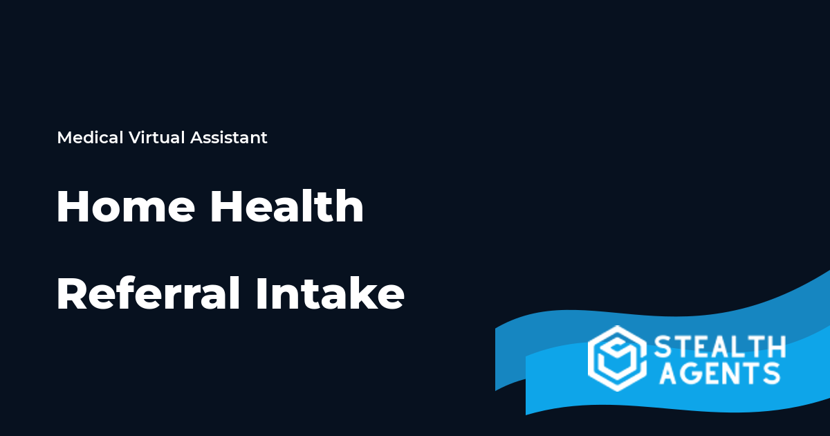 Home Health Referral Intake Virtual Assistant Guide