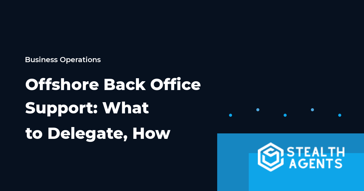 Offshore Back Office Support: What to Delegate, How to Structure It, and When It Pays Off