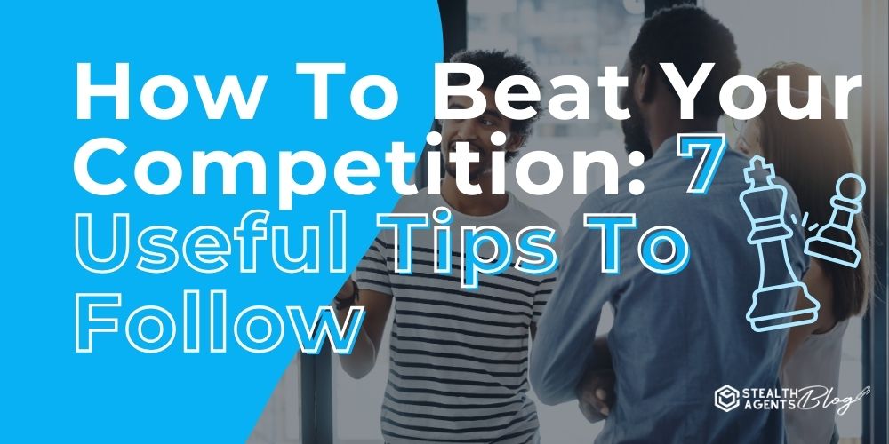 How To Beat Your Competition: 7 Useful Tips To Follow