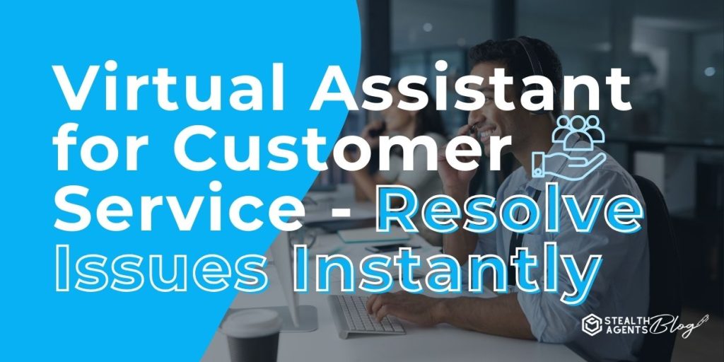 Virtual Assistant for Customer Service - Resolve Issues Instantly