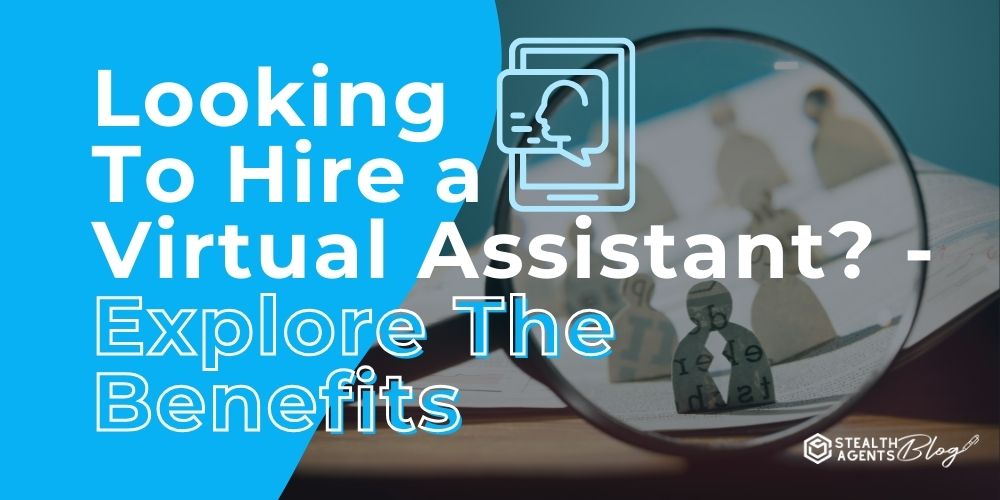 Looking To Hire a Virtual Assistant? - Explore The Benefits