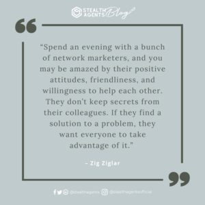 An image for network marketing quotes. “Spend an evening with a bunch of network marketers, and you may be amazed by their positive attitudes, friendliness, and willingness to help each other. They don’t keep secrets from their colleagues. If they find a solution to a problem, they want everyone to take advantage of it.” - Zig Ziglar