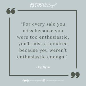 An image for network marketing quotes. “For every sale you miss because you were too enthusiastic, you’ll miss a hundred because you weren’t enthusiastic enough.” - Zig Ziglar