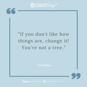  “If you don't like how things are, change it! You're not a tree.” - Jim Rohn