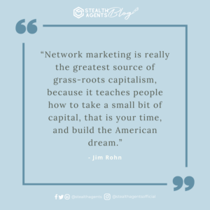  “Network marketing is really the greatest source of grass-roots capitalism, because it teaches people how to take a small bit of capital, that is your time, and build the American dream.” - Jim Rohn