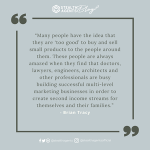  “Many people have the idea that they are ‘too good’ to buy and sell small products to the people around them. These people are always amazed when they find that doctors, lawyers, engineers, architects and other professionals are busy building successful multi-level marketing businesses in order to create second income streams for themselves and their families.” - Brian Tracy