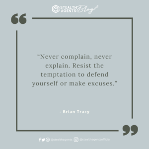  “Never complain, never explain. Resist the temptation to defend yourself or make excuses.” - Brian Tracy