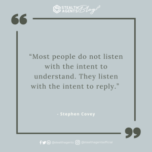 “Most people do not listen with the intent to understand. They listen with the intent to reply.” - Stephen Covey