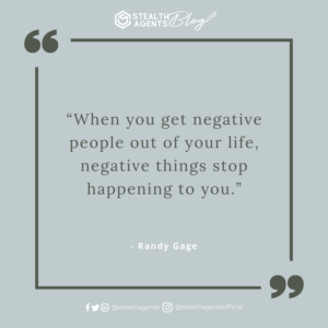 “When you get negative people out of your life, negative things stop happening to you.” - Randy Gage