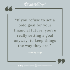 . “If you refuse to set a bold goal for your financial future, you’re really setting a goal anyway: to keep things the way they are.” - Randy Gage