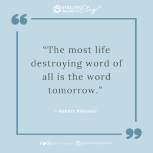 “The most life destroying word of all is the word tomorrow.” – Robert Kiyosaki