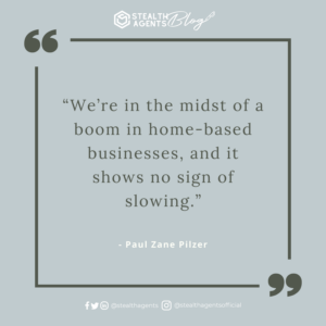 “We’re in the midst of a boom in home-based businesses, and it shows no sign of slowing.” - Paul Zane Pilzer