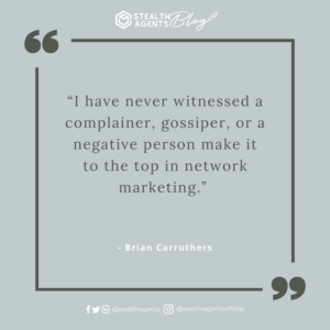 “I have never witnessed a complainer, gossiper, or a negative person make it to the top in network marketing.” - Brian Carruthers