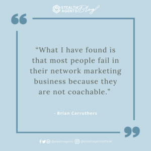  “What I have found is that most people fail in their network marketing business because they are not coachable.” -  Brian Carruthers