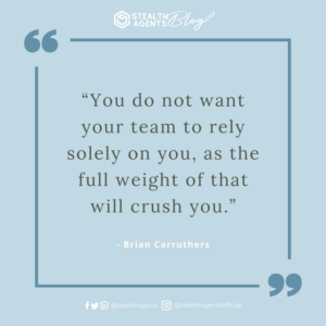 “You do not want your team to rely solely on you, as the full weight of that will crush you.” - Brian Carruthers