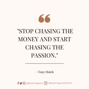 “Stop chasing the money and start chasing the passion.” — Tony Hsieh