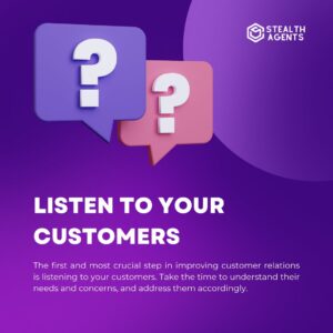 Listen to your customers: The first and most crucial step in improving customer relations is listening to your customers. Take the time to understand their needs and concerns, and address them accordingly.