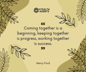 "Coming together is a beginning, keeping together is progress, working together is success." - Henry Ford